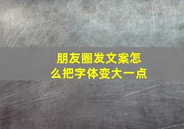 朋友圈发文案怎么把字体变大一点