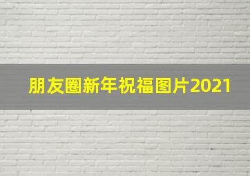 朋友圈新年祝福图片2021