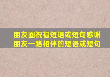 朋友圈祝福短语或短句感谢朋友一路相伴的短语或短句