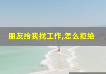 朋友给我找工作,怎么拒绝