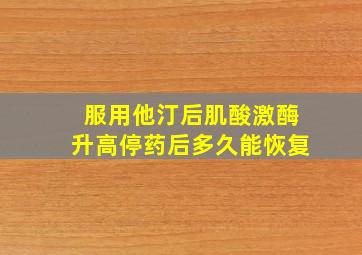 服用他汀后肌酸激酶升高停药后多久能恢复