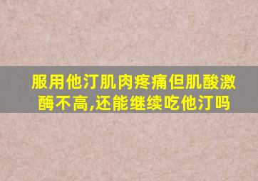 服用他汀肌肉疼痛但肌酸激酶不高,还能继续吃他汀吗