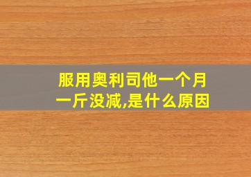 服用奥利司他一个月一斤没减,是什么原因