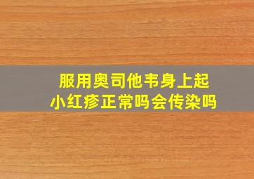 服用奥司他韦身上起小红疹正常吗会传染吗