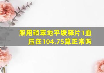 服用硝苯地平缓释片1血压在104.75算正常吗