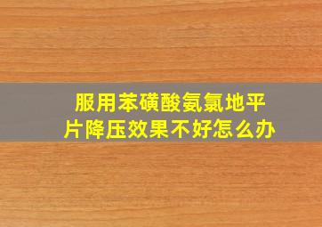 服用苯磺酸氨氯地平片降压效果不好怎么办