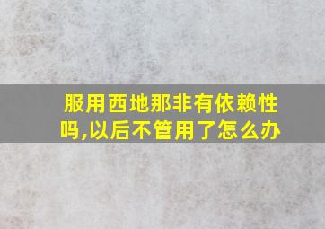 服用西地那非有依赖性吗,以后不管用了怎么办