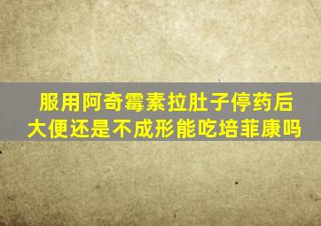 服用阿奇霉素拉肚子停药后大便还是不成形能吃培菲康吗