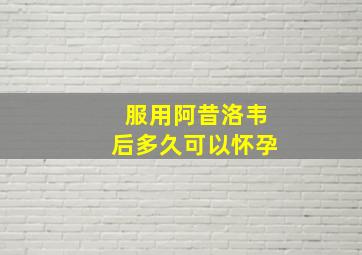 服用阿昔洛韦后多久可以怀孕