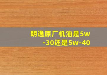 朗逸原厂机油是5w-30还是5w-40