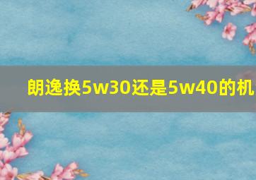 朗逸换5w30还是5w40的机油