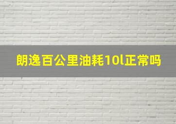 朗逸百公里油耗10l正常吗