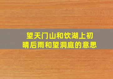 望天门山和饮湖上初晴后雨和望洞庭的意思