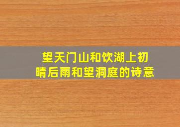 望天门山和饮湖上初晴后雨和望洞庭的诗意