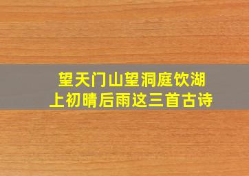 望天门山望洞庭饮湖上初晴后雨这三首古诗