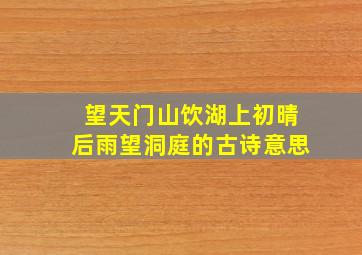 望天门山饮湖上初晴后雨望洞庭的古诗意思