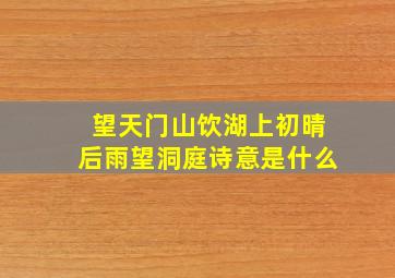 望天门山饮湖上初晴后雨望洞庭诗意是什么