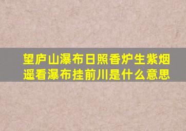 望庐山瀑布日照香炉生紫烟遥看瀑布挂前川是什么意思