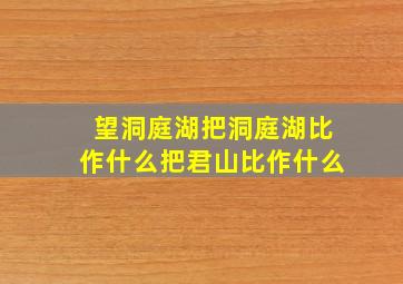 望洞庭湖把洞庭湖比作什么把君山比作什么