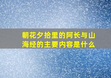 朝花夕拾里的阿长与山海经的主要内容是什么