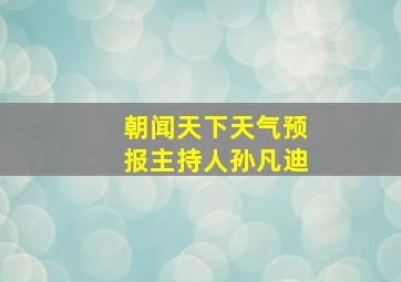 朝闻天下天气预报主持人孙凡迪