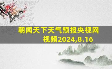 朝闻天下天气预报央视网视频2024,8.16