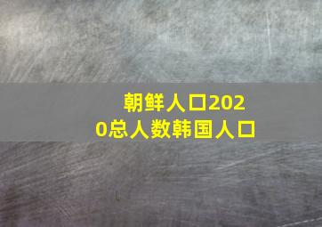 朝鲜人口2020总人数韩国人口