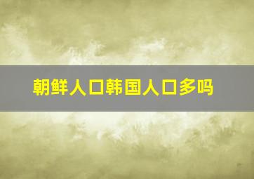 朝鲜人口韩国人口多吗