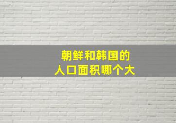 朝鲜和韩国的人口面积哪个大