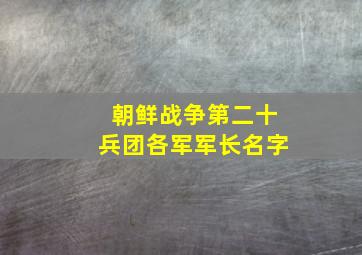 朝鲜战争第二十兵团各军军长名字