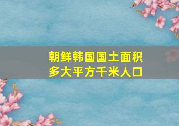 朝鲜韩国国土面积多大平方千米人口