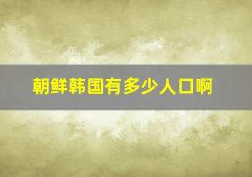 朝鲜韩国有多少人口啊