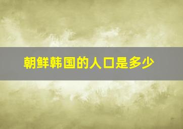 朝鲜韩国的人口是多少