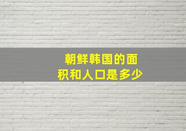 朝鲜韩国的面积和人口是多少