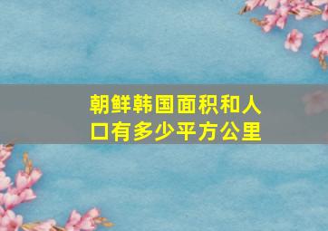 朝鲜韩国面积和人口有多少平方公里