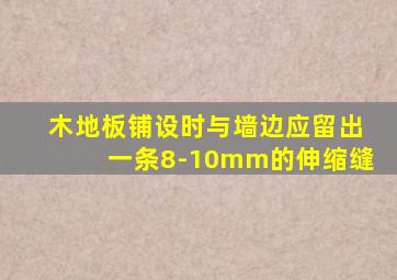 木地板铺设时与墙边应留出一条8-10mm的伸缩缝