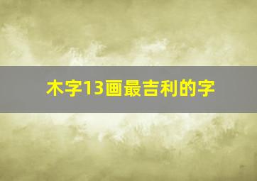 木字13画最吉利的字