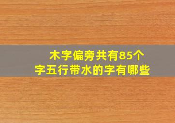 木字偏旁共有85个字五行带水的字有哪些