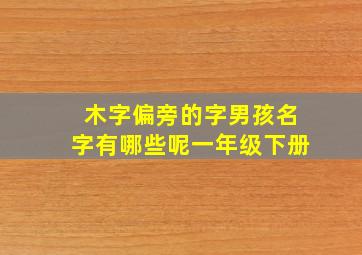 木字偏旁的字男孩名字有哪些呢一年级下册