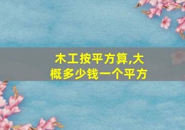 木工按平方算,大概多少钱一个平方