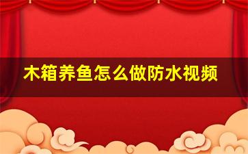 木箱养鱼怎么做防水视频