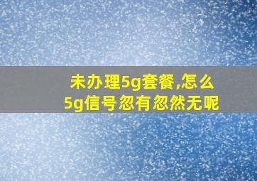 未办理5g套餐,怎么5g信号忽有忽然无呢