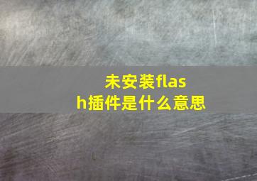 未安装flash插件是什么意思