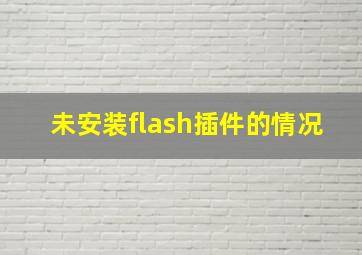 未安装flash插件的情况