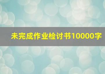 未完成作业检讨书10000字