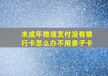 未成年微信支付没有银行卡怎么办不用亲子卡