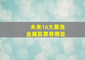 未来10大暴涨金属股票有哪些