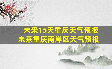 未来15天重庆天气预报未来重庆南岸区天气预报