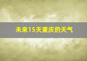 未来15天重庆的天气