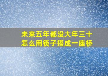 未来五年都没大年三十怎么用筷子搭成一座桥